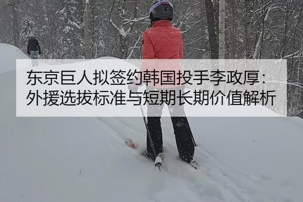 东京巨人拟签约韩国投手李政厚：外援选拔标准与短期长期价值解析