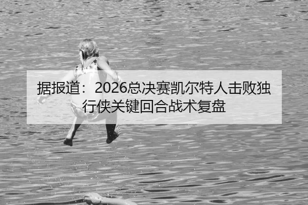 据报道：2026总决赛凯尔特人击败独行侠关键回合战术复盘